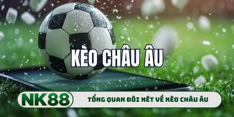 Kèo Châu Âu NK88 - Bí Mật Bắt Trận Cầu Vàng Chuẩn Xác Nhất 1 Tổng quan đôi nét về kèo châu Âu